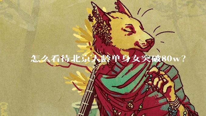 怎么看待北京大龄单身女突破80w？