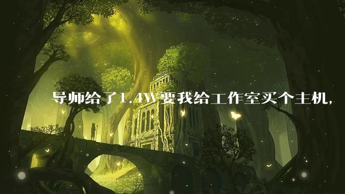 导师给了1.4W要我给工作室买个主机，是整机还是自己配？