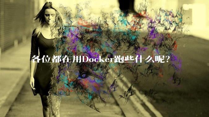 各位都在用Docker跑些什么呢？