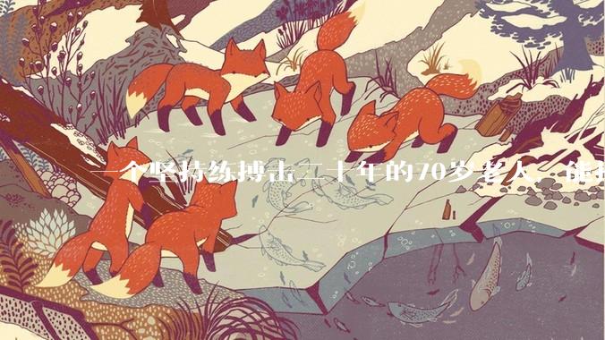 一个坚持练搏击二十年的70岁老人，能打过30岁同样体重的普通人吗？