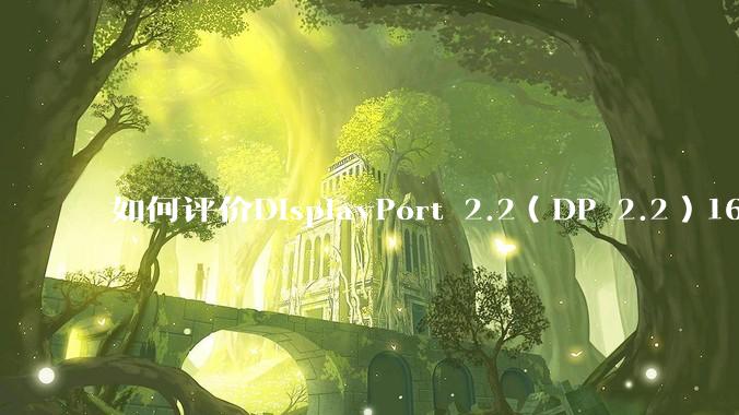 如何评价DisplayPort 2.2（DP 2.2）160Gbps带宽大幅度反超HDMI 2.2？