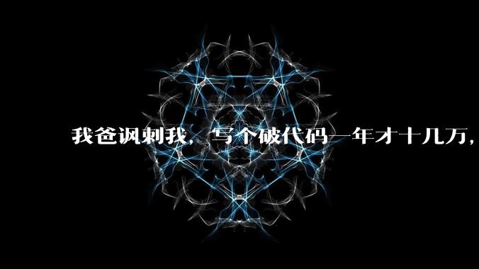 我爸讽刺我，写个破代码一年才十几万，他在工地带50个人，让我回去跟他干，写代码没出路，我该怎么选择？