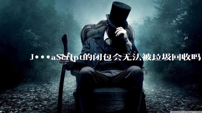 J***aScript的闭包会无法被垃圾回收吗？