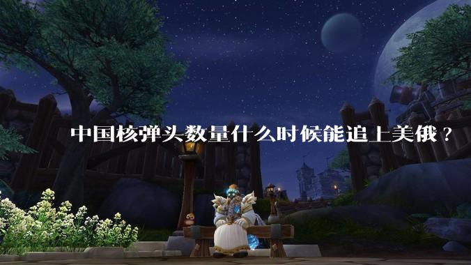 中国核弹头数量什么时候能追上美俄?