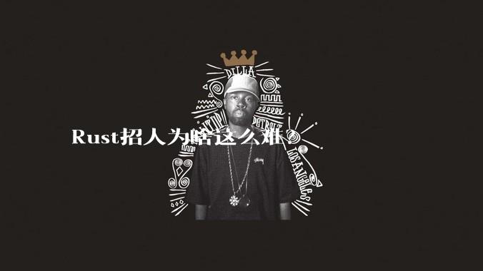 Rust招人为啥这么难？