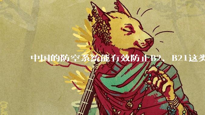 中国的防空系统能有效防止B2、B21这类飞翼隐身战略轰炸机入侵吗？