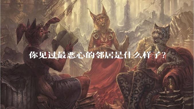 你见过最恶心的邻居是什么样子？