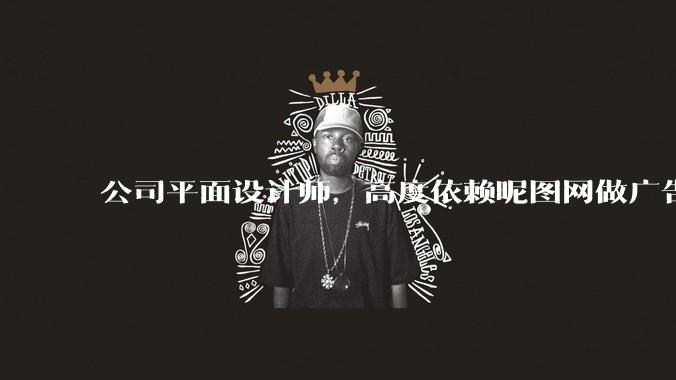 公司平面设计师，高度依赖昵图网做广告设计你觉得是在搞设计吗？