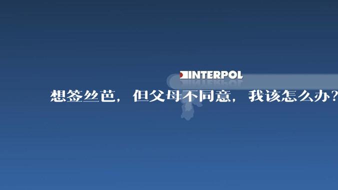 想签丝芭，但父母不同意，我该怎么办？