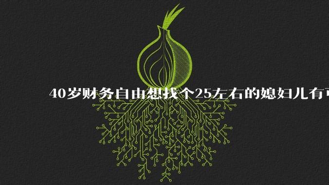 40岁财务自由想找个25左右的媳妇儿有可能吗？