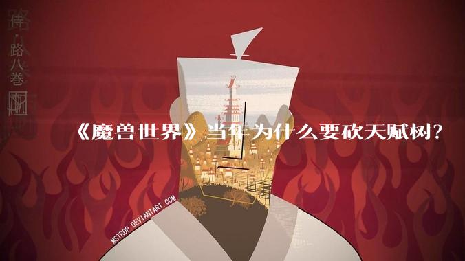 《魔兽世界》当年为什么要砍天赋树？