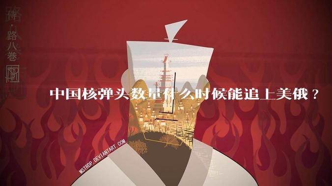 中国核弹头数量什么时候能追上美俄?