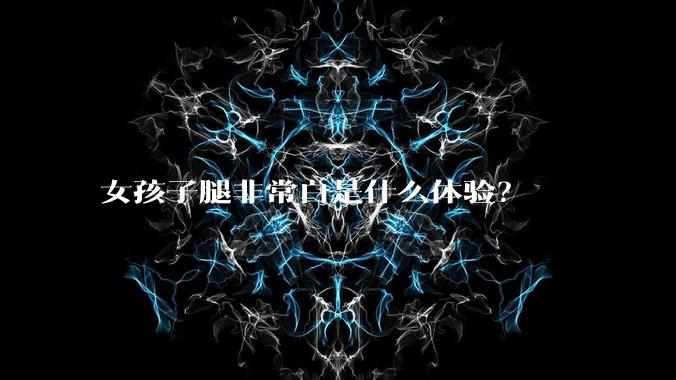 女孩子腿非常白是什么体验？
