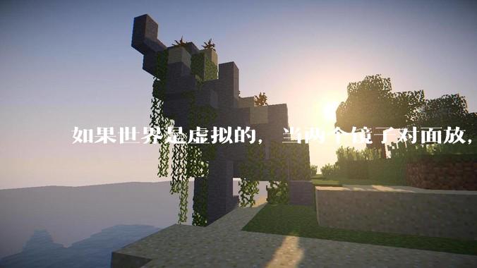 如果世界是虚拟的，当两个镜子对面放，将会无限反射，会不会将 cpu 算力耗光？