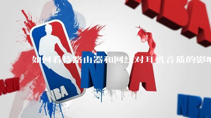 如何看待路由器和网线对耳机音质的影响？
