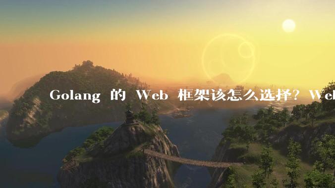 Golang 的 Web 框架该怎么选择？Web 开发又该怎样学？