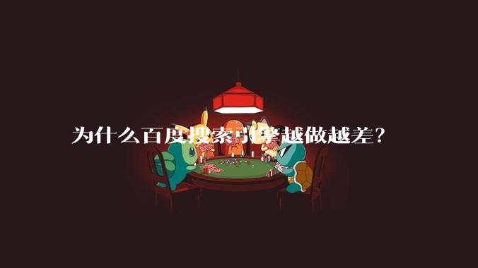 为什么百度搜索引擎越做越差？
