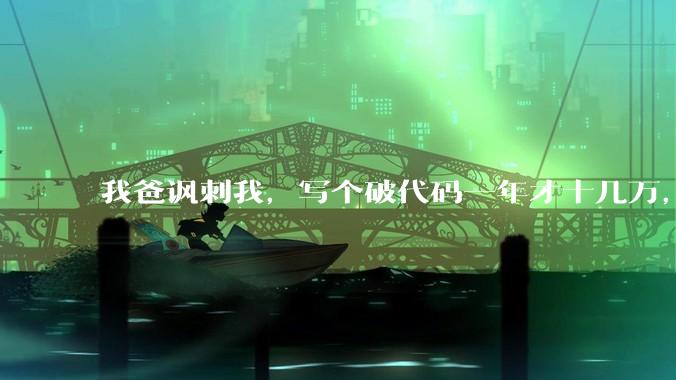 我爸讽刺我，写个破代码一年才十几万，他在工地带50个人，让我回去跟他干，写代码没出路，我该怎么选择？