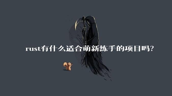 rust有什么适合萌新练手的项目吗？