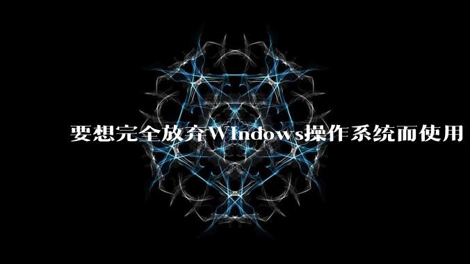 要想完全放弃Windows操作系统而使用 Linux需要多少勇气？