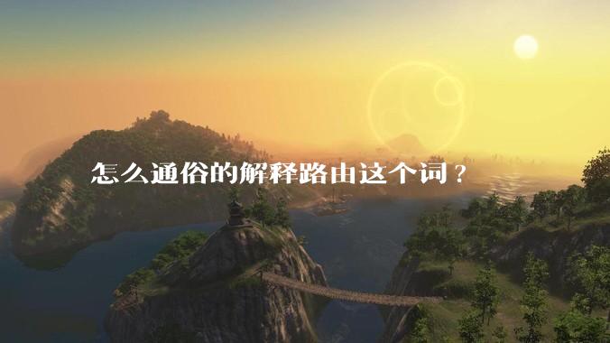 怎么通俗的解释路由这个词?