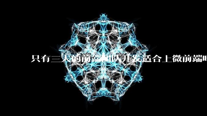 只有三人的前端团队开发适合上微前端吗？