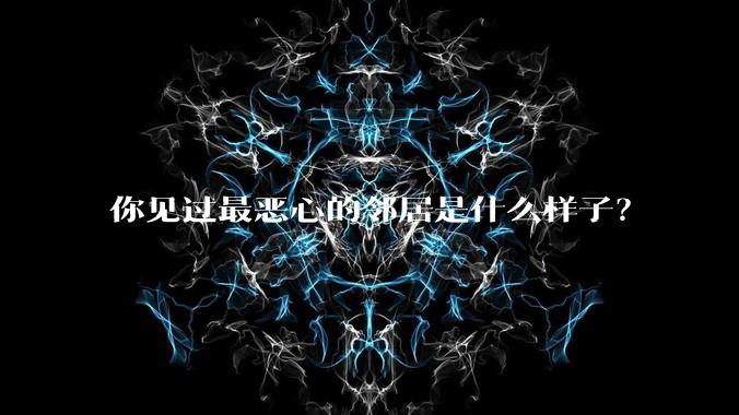 你见过最恶心的邻居是什么样子？