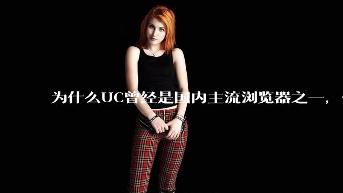为什么UC曾经是国内主流浏览器之一，但现在却逐渐销声匿迹了？
