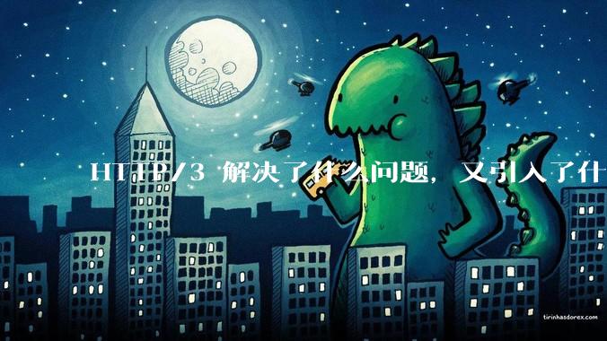 HTTP/3 解决了什么问题，又引入了什么新问题？