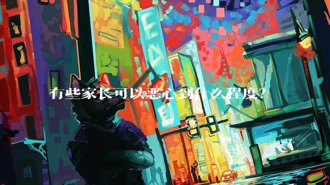 有些家长可以恶心到什么程度？