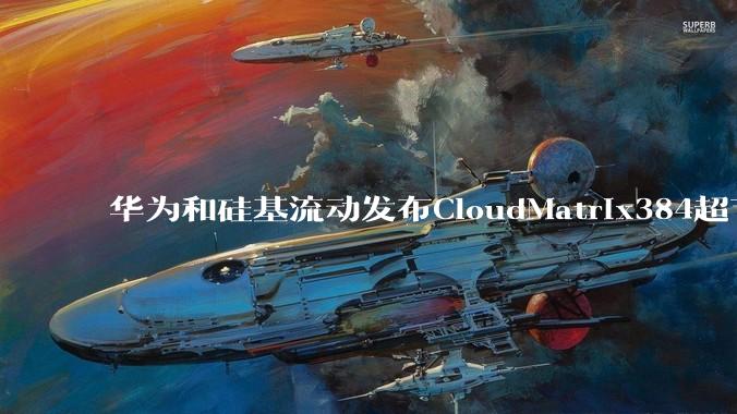 华为和硅基流动发布CloudMatrix384超节点部署DeepSeek的报告，对行业有何影响？