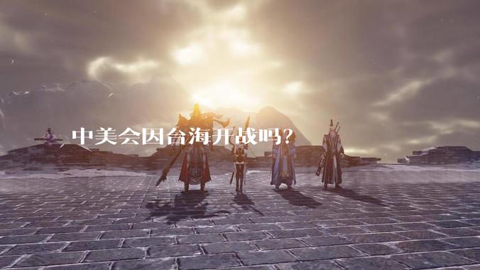 中美会因台海开战吗？