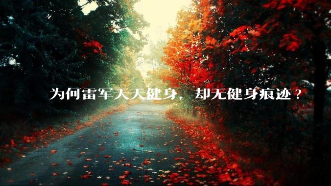 为何雷军天天健身，却无健身痕迹?