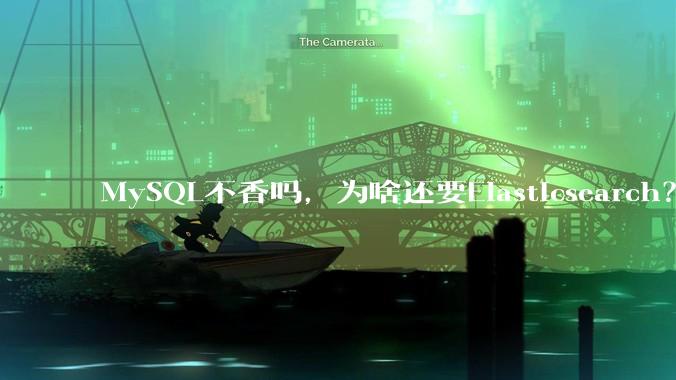 MySQL不香吗，为啥还要Elasticsearch？