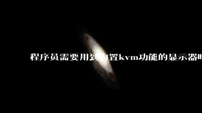 程序员需要用到内置kvm功能的显示器吗？或者是外置的kvm切换器吗？