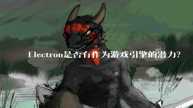 Electron是否有作为游戏引擎的潜力？