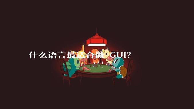 什么语言最适合做 GUI？
