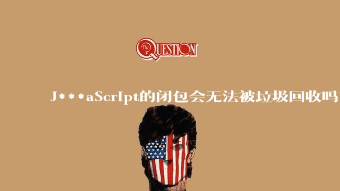 J***aScript的闭包会无法被垃圾回收吗？
