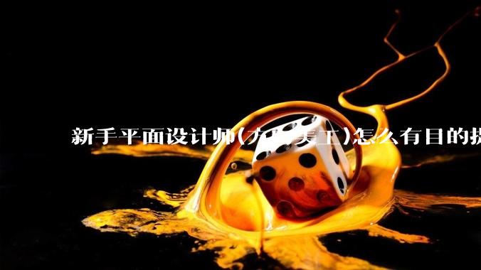 新手平面设计师(方向美工)怎么有目的提升设计能力？