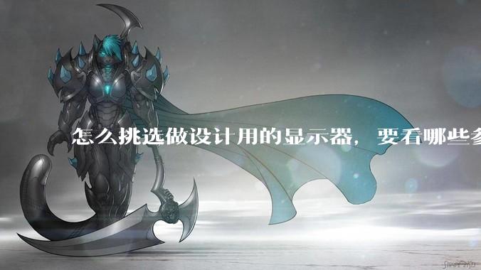 怎么挑选做设计用的显示器，要看哪些参数呢？