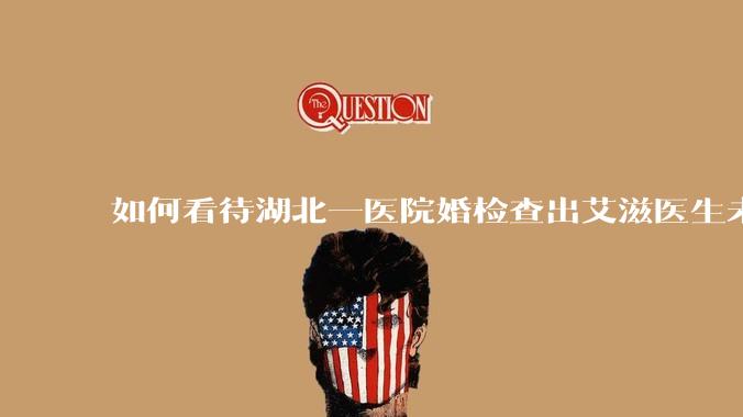 如何看待湖北一医院婚检查出艾滋医生未告知伴侣致感染，医生被停职？反映出哪些问题？