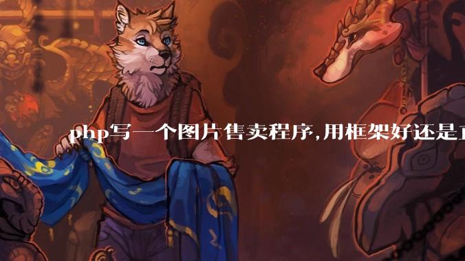 php写一个图片售卖程序,用框架好还是直接写好?