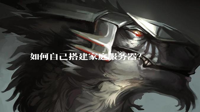 如何自己搭建家庭服务器？