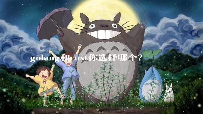 golang和rust你选择哪个？