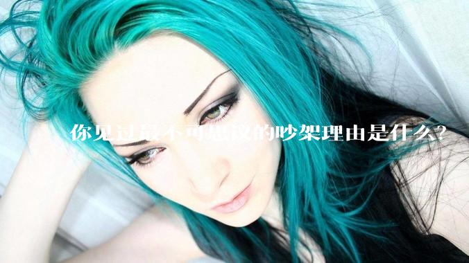 你见过最不可思议的吵架理由是什么？