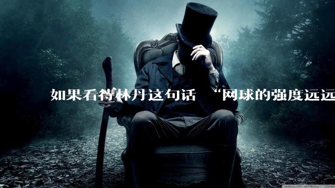 如果看待林丹这句话 “网球的强度远远没有羽毛球大”?