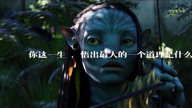 你这一生 ，悟出最大的一个道理是什么 ?