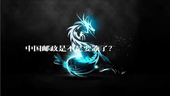 中国邮政是不是要凉了？
