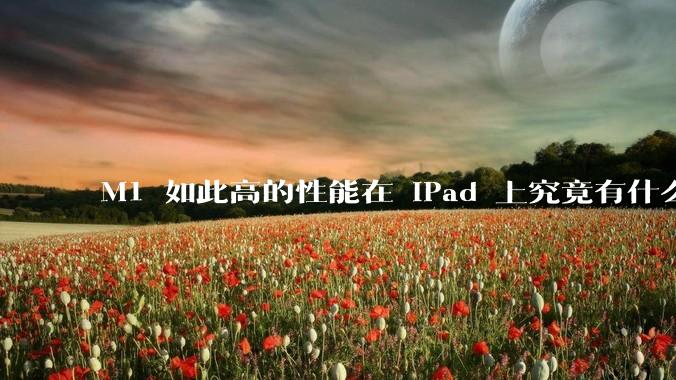 M1 如此高的性能在 iPad 上究竟有什么用？