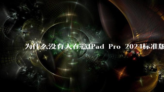 为什么没有人在意iPad Pro 2024标准版仅搭载的8GB内存（RAM）？